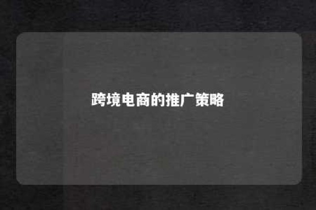 跨境电商的推广策略 跨境电商的推广策略是什么